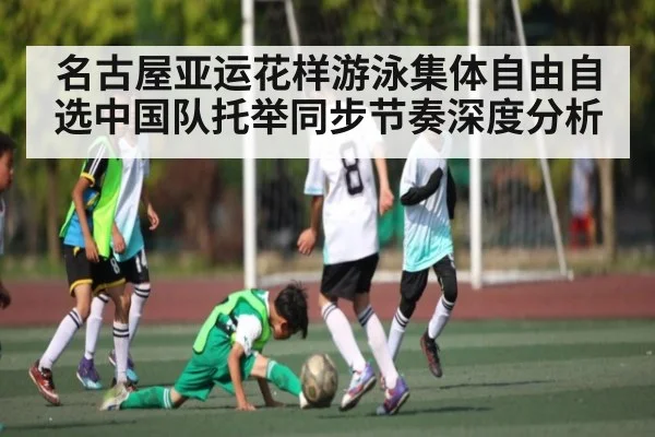 名古屋亚运花样游泳集体自由自选中国队托举同步节奏深度分析