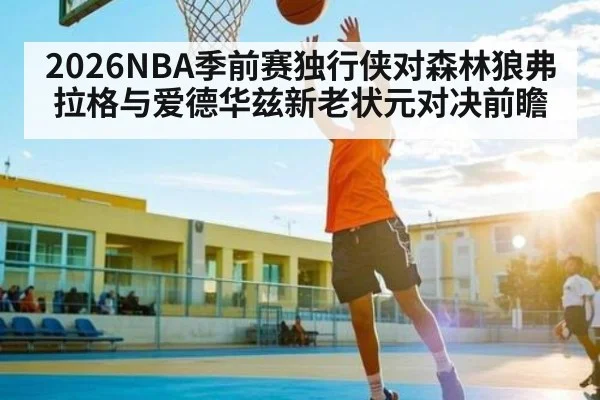 2026NBA季前赛独行侠对森林狼弗拉格与爱德华兹新老状元对决前瞻