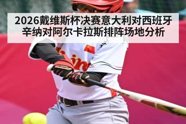 2026戴维斯杯决赛意大利对西班牙辛纳对阿尔卡拉斯排阵场地分析 - AU Lucky 10